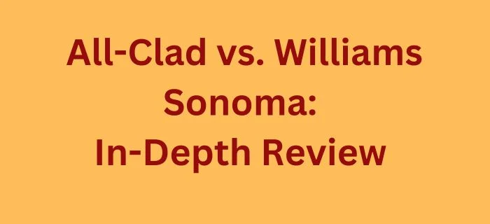 All-Clad vs. Williams Sonoma Cookware : Detailed Comparison